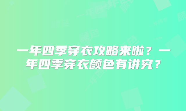 一年四季穿衣攻略来啦？一年四季穿衣颜色有讲究？