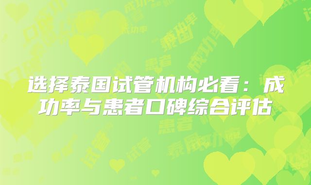 选择泰国试管机构必看:成功率与患者口碑综合评估
