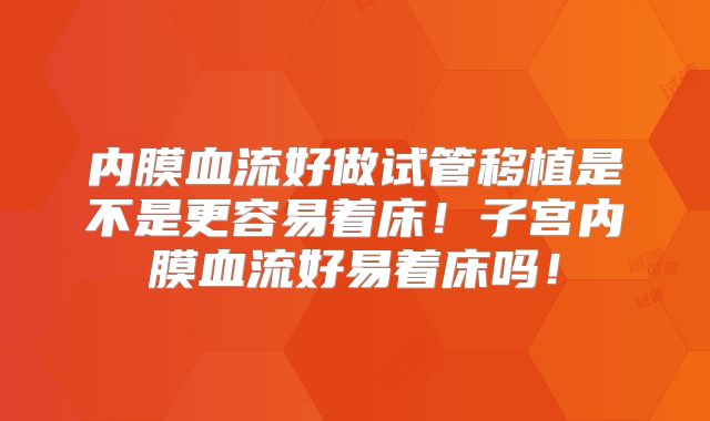 内膜血流好做试管移植是不是更容易着床!子宫内膜血流好易着床吗!