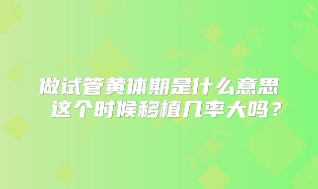 做试管黄体期是什么意思 这个时候移植几率大吗？