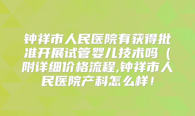 钟祥市人民医院有获得批准开展试管婴儿技术吗(附详细价格流程,钟祥市人民医院产科怎么样!