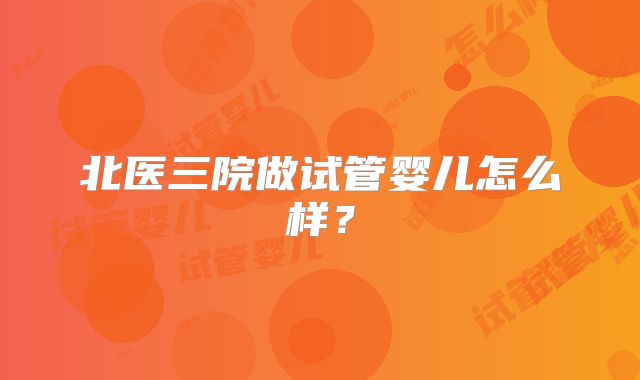 北医三院做试管婴儿怎么样?