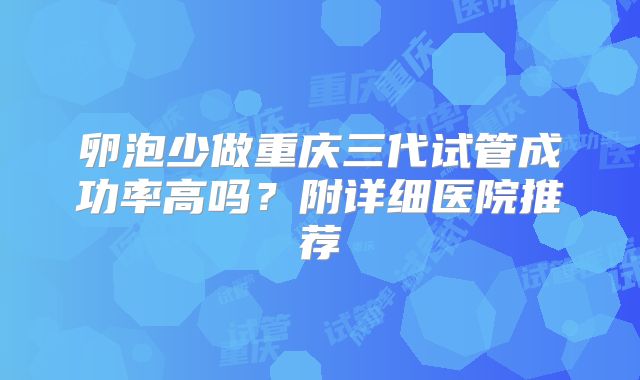 卵泡少做重庆三代试管成功率高吗？附详细医院推荐