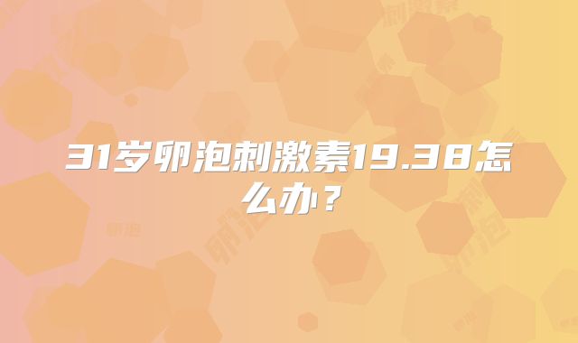 31岁卵泡刺激素19.38怎么办？