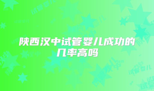 陕西汉中试管婴儿成功的几率高吗