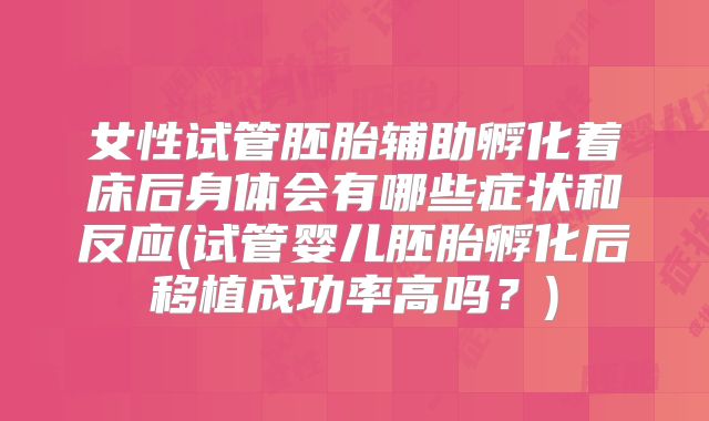 女性试管胚胎辅助孵化着床后身体会有哪些症状和反应(试管婴儿胚胎孵化后移植成功率高吗？)