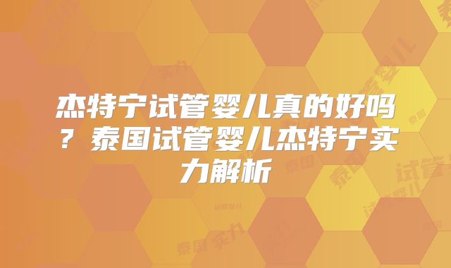 杰特宁试管婴儿真的好吗？泰国试管婴儿杰特宁实力解析