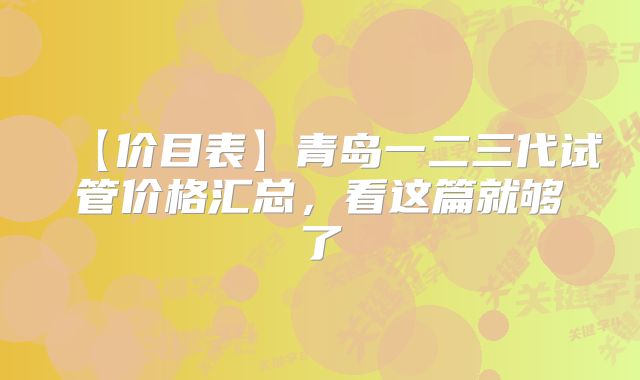 【价目表】青岛一二三代试管价格汇总，看这篇就够了