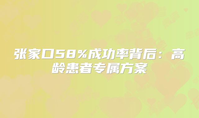 张家口58%成功率背后：高龄患者专属方案