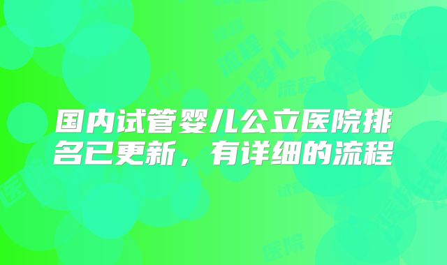 国内试管婴儿公立医院排名已更新，有详细的流程