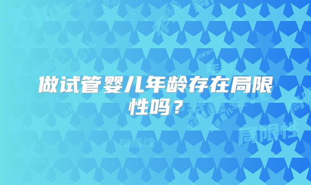 做试管婴儿年龄存在局限性吗？