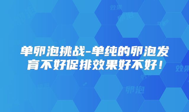 单卵泡挑战-单纯的卵泡发育不好促排效果好不好!