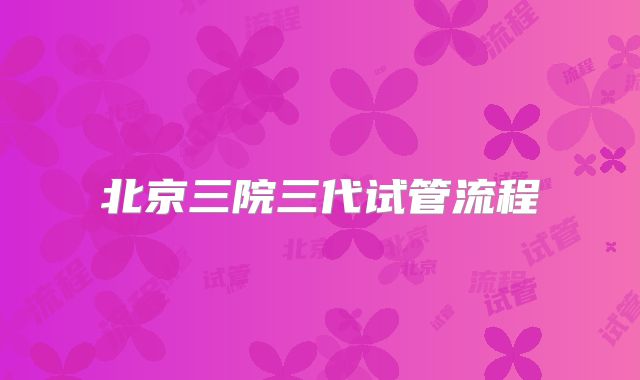 北京三院三代试管流程