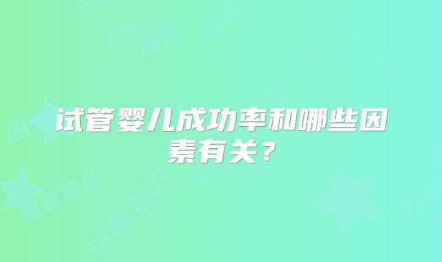 试管婴儿成功率和哪些因素有关？