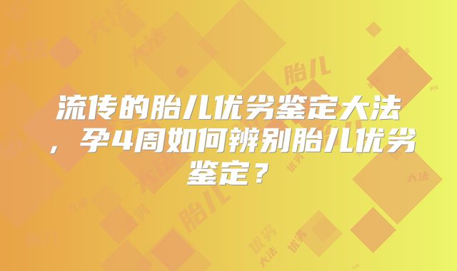 流传的胎儿优劣鉴定大法，孕4周如何辨别胎儿优劣鉴定？