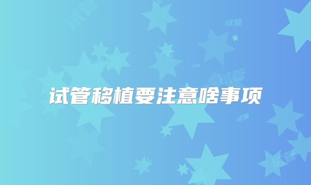 试管移植要注意啥事项