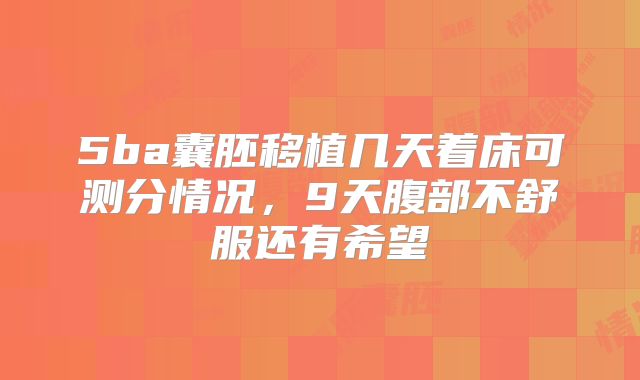 5ba囊胚移植几天着床可测分情况,9天腹部不舒服还有希望