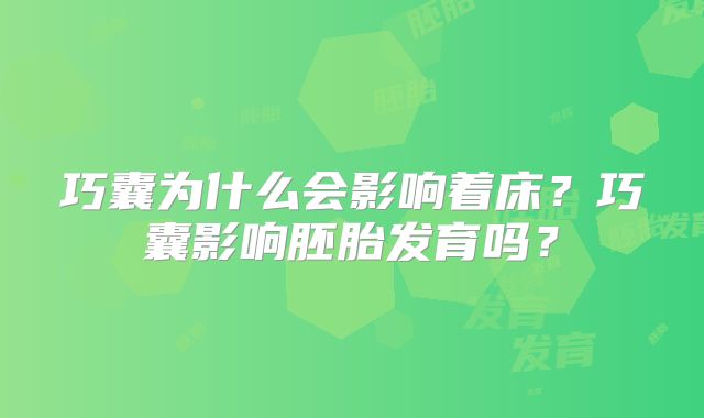 巧囊为什么会影响着床？巧囊影响胚胎发育吗？