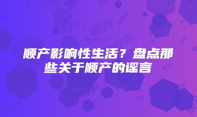顺产影响性生活?盘点那些关于顺产的谣言