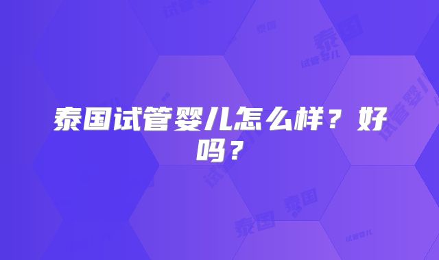 泰国试管婴儿怎么样?好吗?