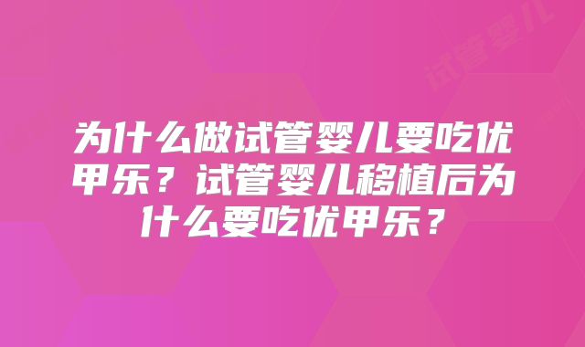 为什么做试管婴儿要吃优甲乐？试管婴儿移植后为什么要吃优甲乐？