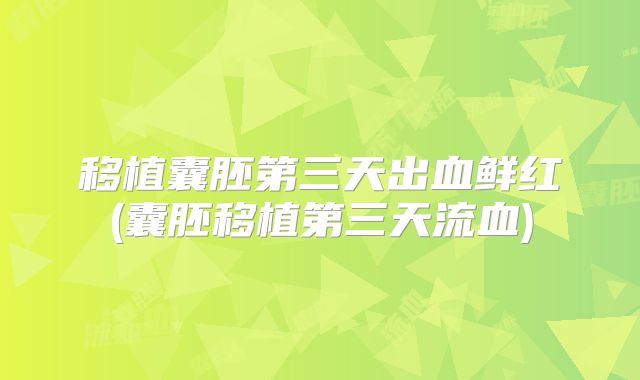 移植囊胚第三天出血鲜红(囊胚移植第三天流血)