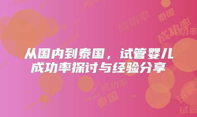 从国内到泰国，试管婴儿成功率探讨与经验分享