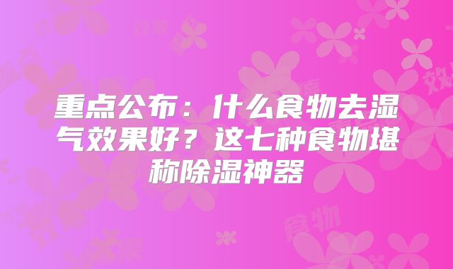 重点公布:什么食物去湿气效果好?这七种食物堪称除湿神器
