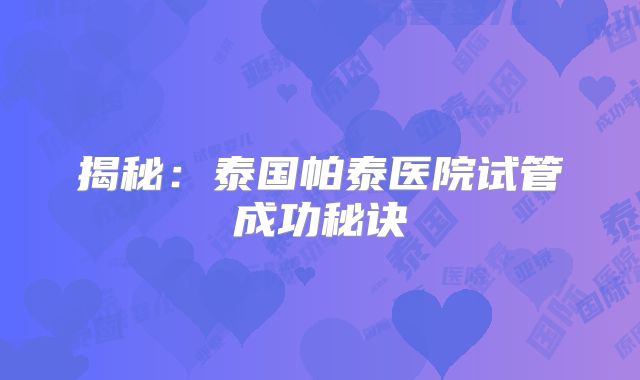 揭秘：泰国帕泰医院试管成功秘诀