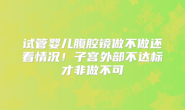 试管婴儿腹腔镜做不做还看情况！子宫外部不达标才非做不可