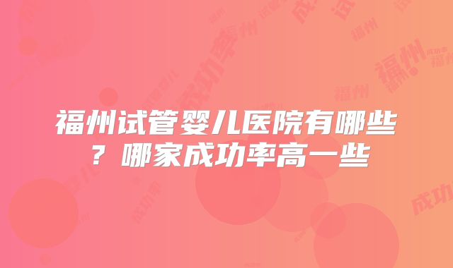 福州试管婴儿医院有哪些？哪家成功率高一些
