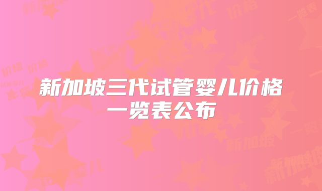 新加坡三代试管婴儿价格一览表公布