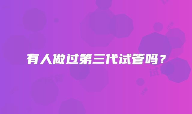 有人做过第三代试管吗？