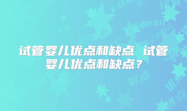 试管婴儿优点和缺点 试管婴儿优点和缺点？