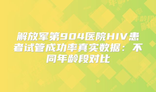 解放军第904医院HIV患者试管成功率真实数据：不同年龄段对比
