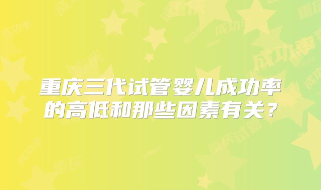 重庆三代试管婴儿成功率的高低和那些因素有关？