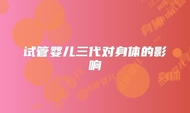 试管婴儿三代对身体的影响