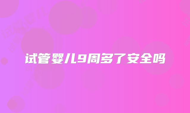 试管婴儿9周多了安全吗