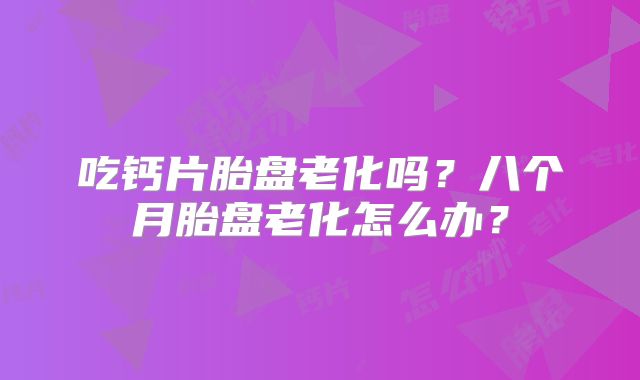 吃钙片胎盘老化吗？八个月胎盘老化怎么办？