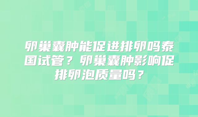 卵巢囊肿能促进排卵吗泰国试管?卵巢囊肿影响促排卵泡质量吗?