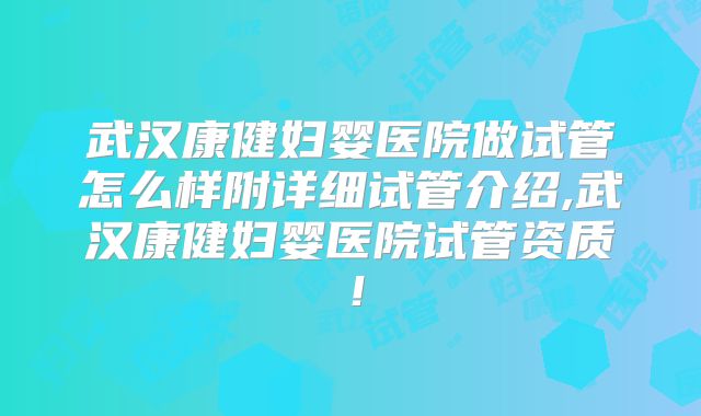 武汉康健妇婴医院做试管怎么样附详细试管介绍,武汉康健妇婴医院试管资质！