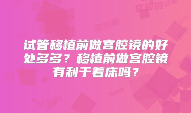 试管移植前做宫腔镜的好处多多?移植前做宫腔镜有利于着床吗?