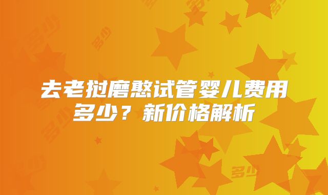 去老挝磨憨试管婴儿费用多少？新价格解析
