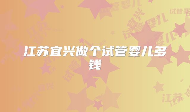 江苏宜兴做个试管婴儿多钱