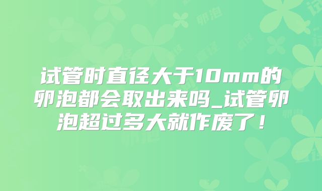 试管时直径大于10mm的卵泡都会取出来吗_试管卵泡超过多大就作废了！