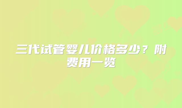 三代试管婴儿价格多少?附费用一览