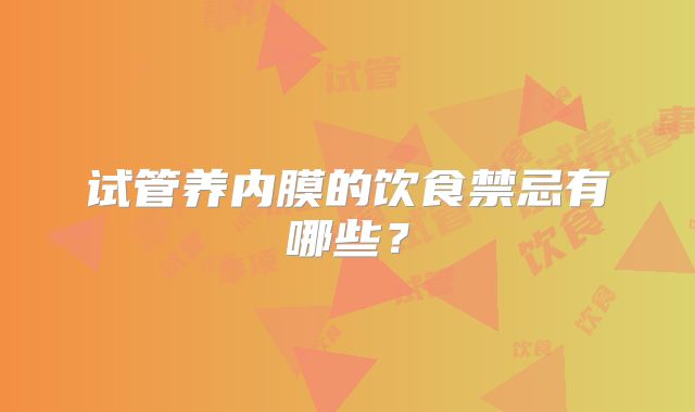 试管养内膜的饮食禁忌有哪些？