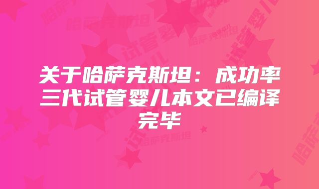 关于哈萨克斯坦：成功率三代试管婴儿本文已编译完毕