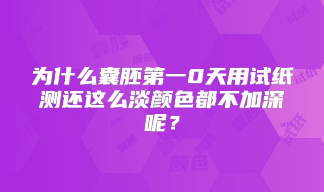 为什么囊胚第一0天用试纸测还这么淡颜色都不加深呢?