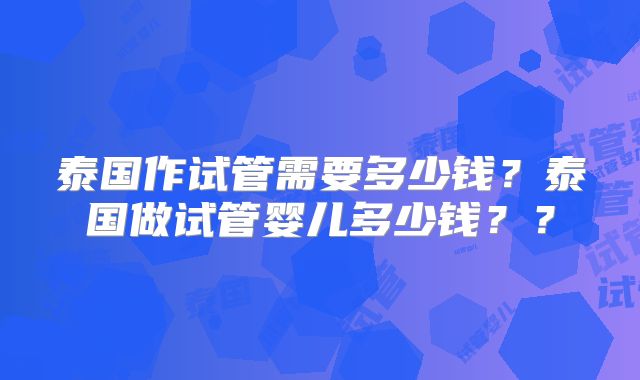 泰国作试管需要多少钱？泰国做试管婴儿多少钱？？